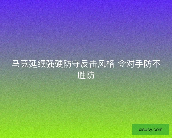 马竞延续强硬防守反击风格 令对手防不胜防